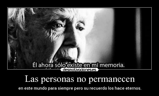 Las personas no permanecen - en este mundo para siempre pero su recuerdo los hace eternos.