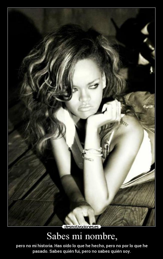 Sabes mi nombre, - pero no mi historia. Has oído lo que he hecho, pero no por lo que he
pasado. Sabes quién fui, pero no sabes quién soy.