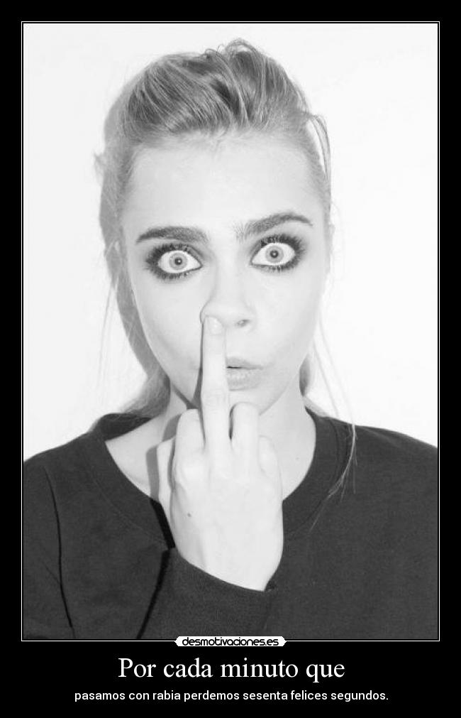 Por cada minuto que - pasamos con rabia perdemos sesenta felices segundos.