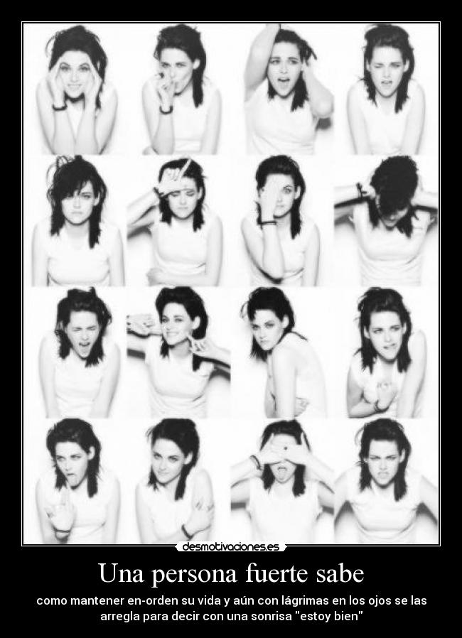 Una persona fuerte sabe - como mantener en-orden su vida y aún con lágrimas en los ojos se las
arregla para decir con una sonrisa estoy bien