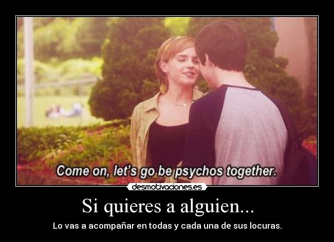 Si quieres a alguien... - Lo vas a acompañar en todas y cada una de sus locuras.