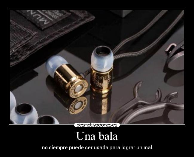 Una bala - no siempre puede ser usada para lograr un mal.