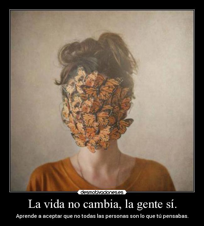 La vida no cambia, la gente sí. - Aprende a aceptar que no todas las personas son lo que tú pensabas.