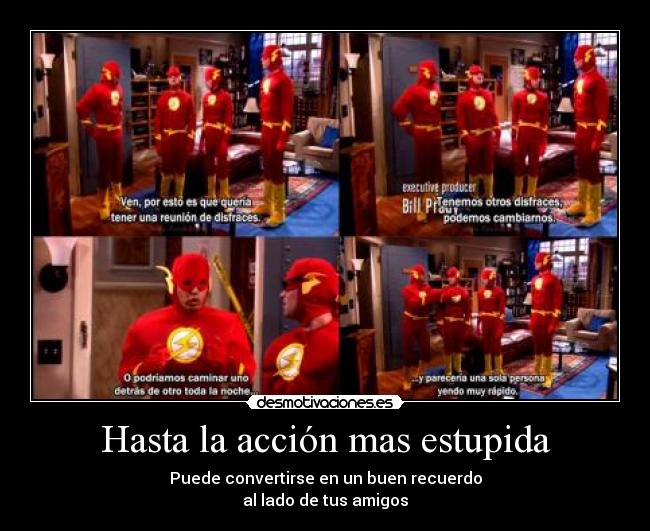Hasta la acción mas estupida - Puede convertirse en un buen recuerdo
al lado de tus amigos