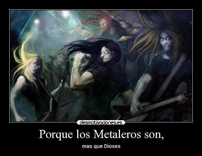 Porque los Metaleros son, -
