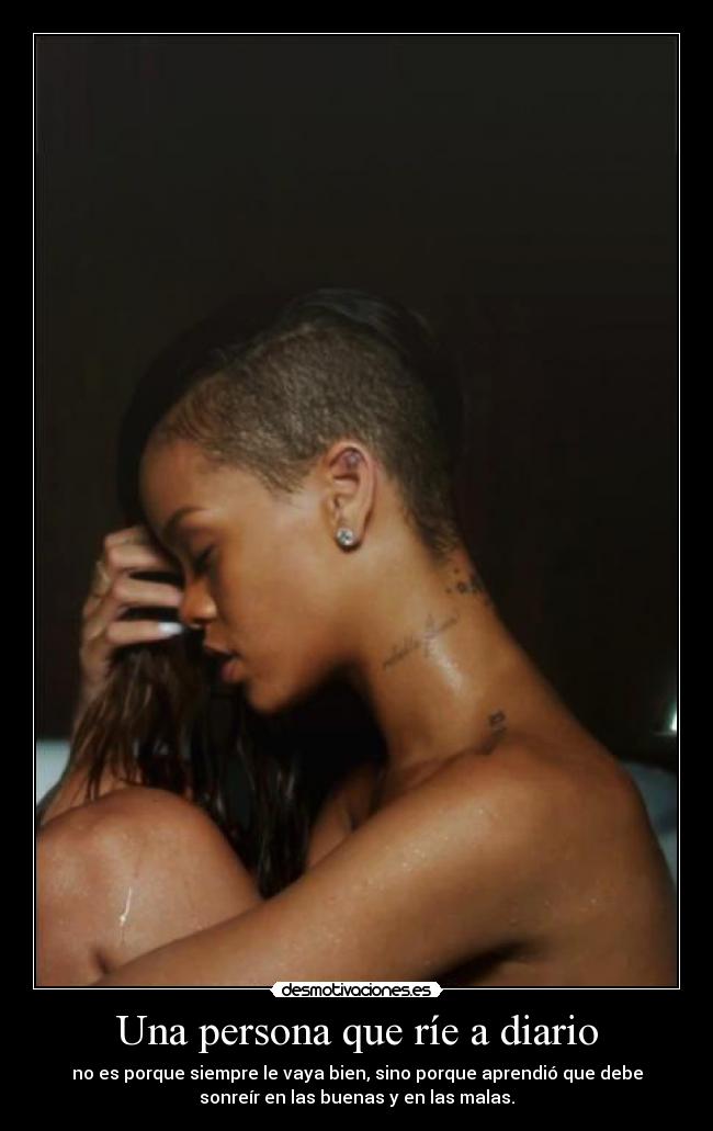 Una persona que ríe a diario - no es porque siempre le vaya bien, sino porque aprendió que debe
sonreír en las buenas y en las malas.
