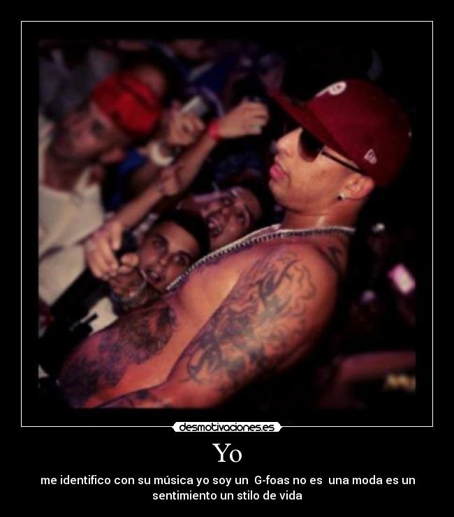 Yo - me identifico con su música yo soy un G-foas no es una moda es un
sentimiento un stilo de vida