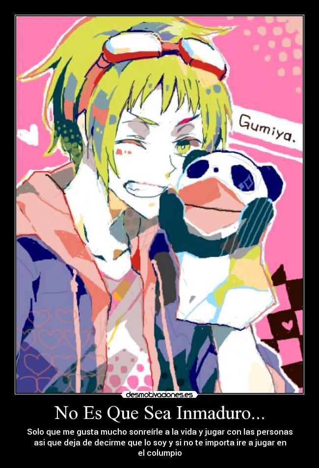 No Es Que Sea Inmaduro... - Solo que me gusta mucho sonreírle a la vida y jugar con las personas
asi que deja de decirme que lo soy y si no te importa ire a jugar en
el columpio