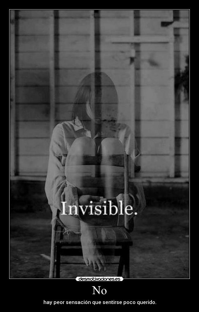 No - hay peor sensación que sentirse poco querido.