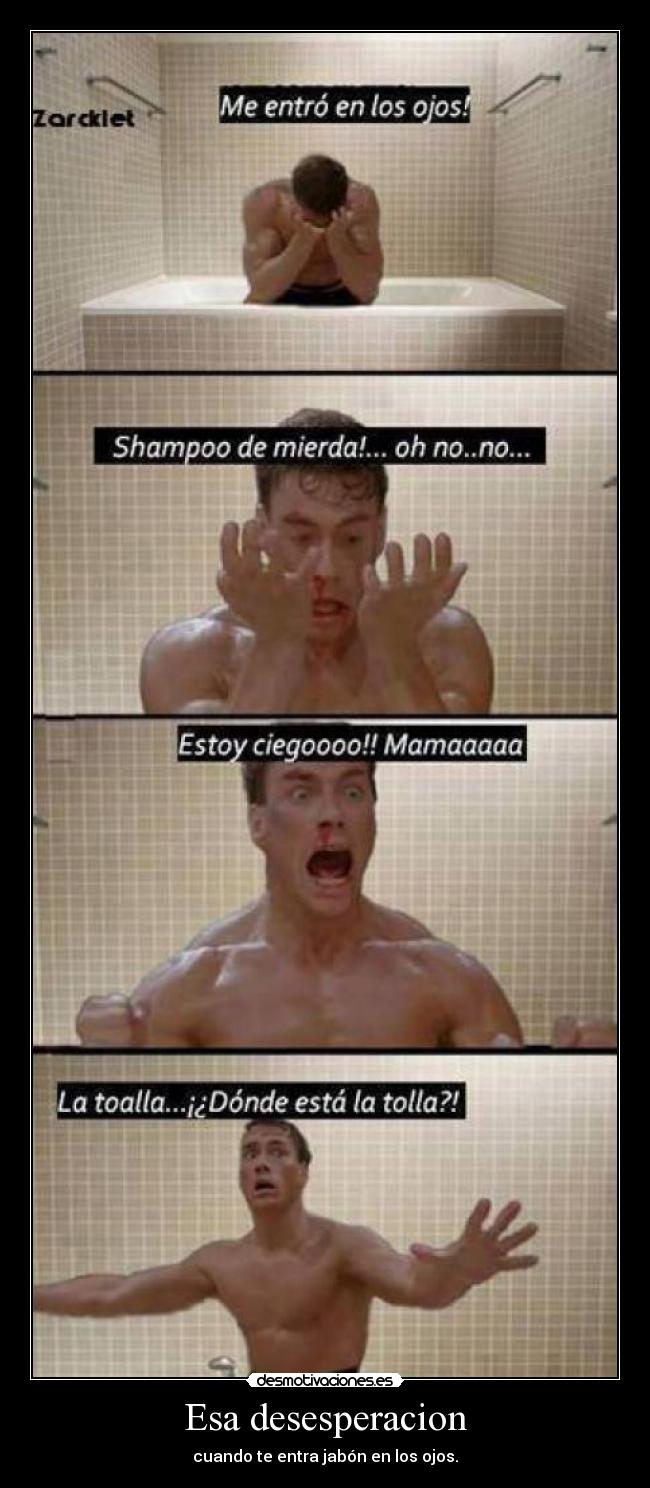Esa desesperacion - cuando te entra jabón en los ojos.