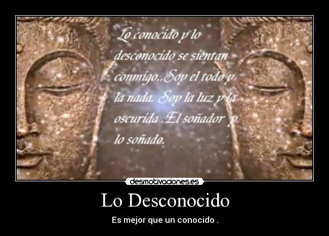 Lo Desconocido - Es mejor que un conocido .
