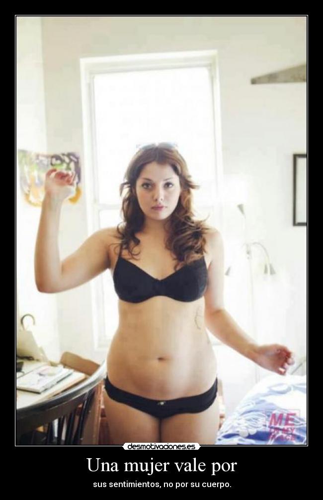 Una mujer vale por - sus sentimientos, no por su cuerpo.