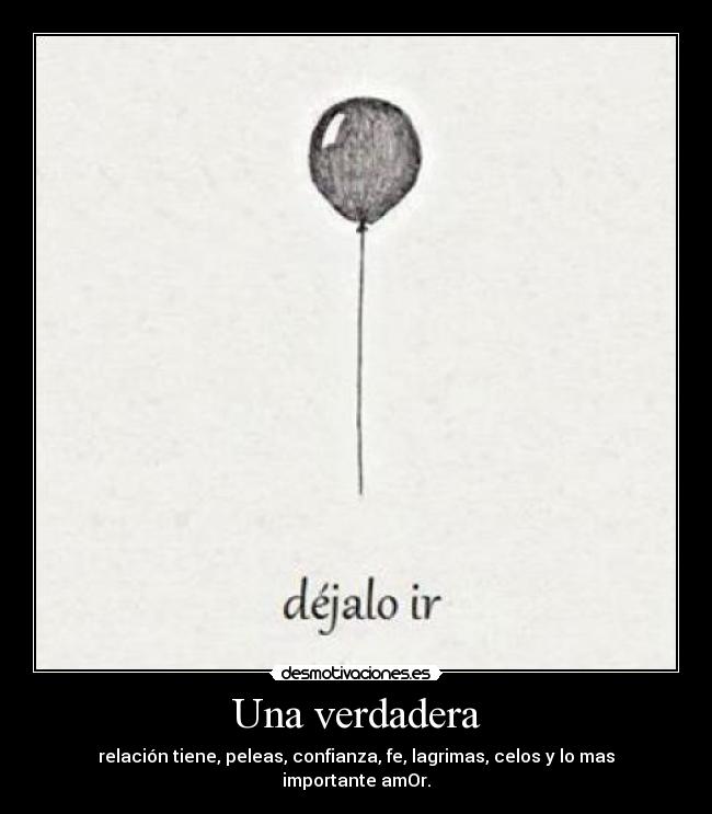 Una verdadera - relación tiene, peleas, confianza, fe, lagrimas, celos y lo mas importante amOr.