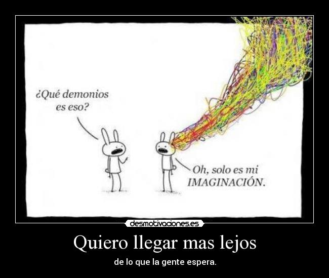 Quiero llegar mas lejos - de lo que la gente espera.