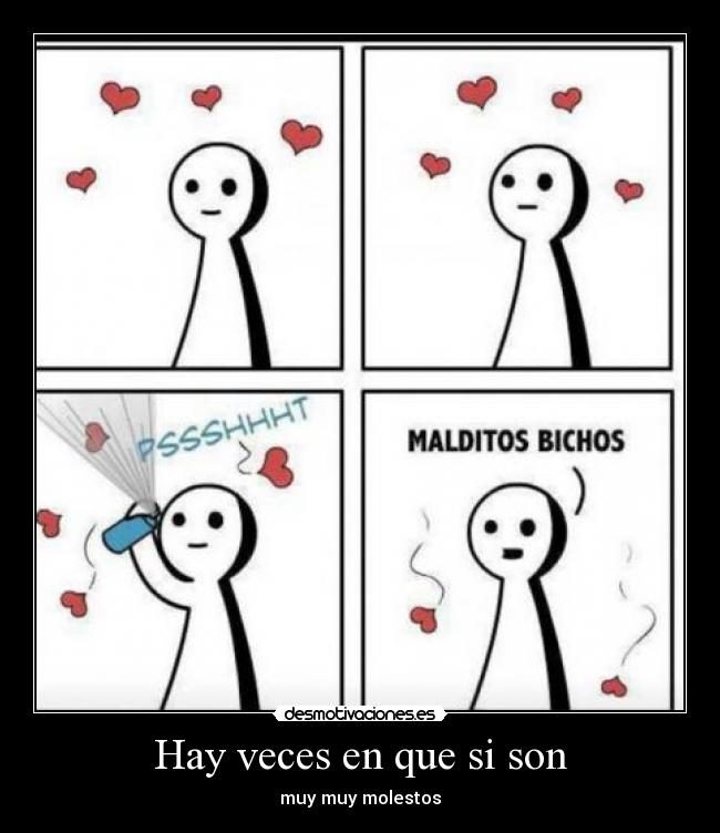 Hay veces en que si son - muy muy molestos