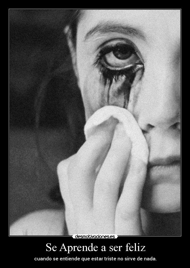 Se Aprende a ser feliz - cuando se entiende que estar triste no sirve de nada.