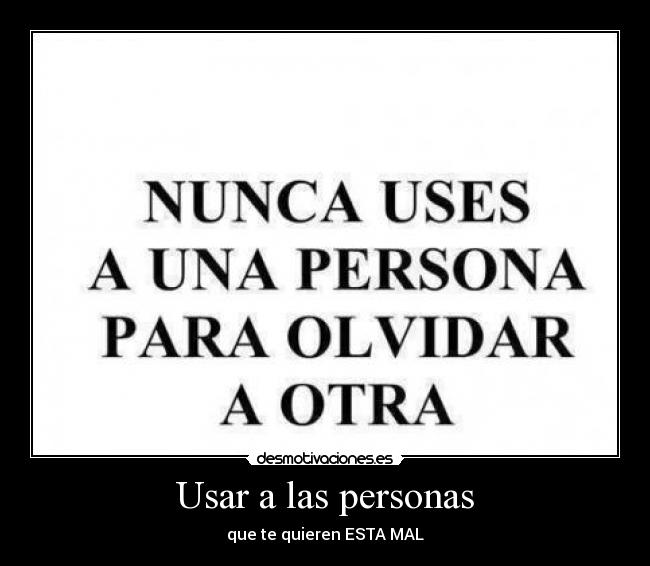 Usar a las personas - que te quieren ESTA MAL