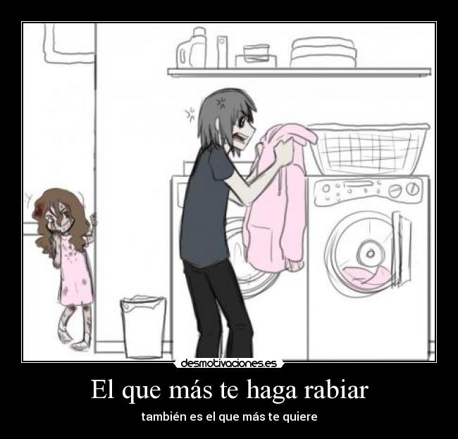 El que más te haga rabiar - también es el que más te quiere