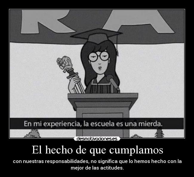 El hecho de que cumplamos - con nuestras responsabilidades, no significa que lo hemos hecho con la
mejor de las actitudes.