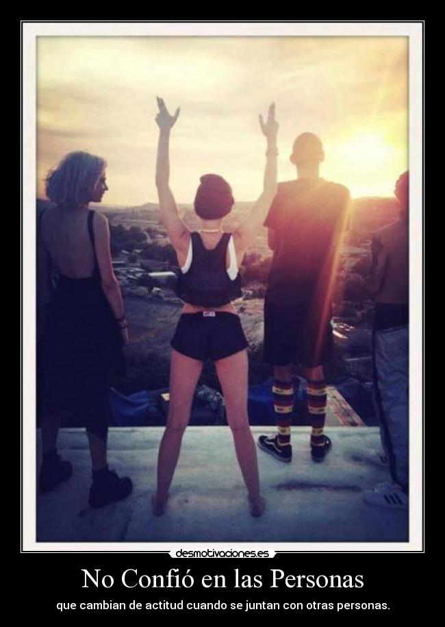 No Confió en las Personas - que cambian de actitud cuando se juntan con otras personas.