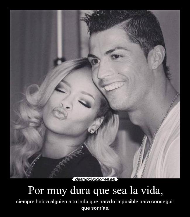 Por muy dura que sea la vida, - siempre habrá alguien a tu lado que hará lo imposible para conseguir que sonrías.