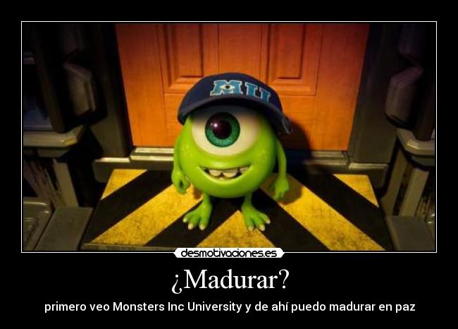 ¿Madurar? - primero veo Monsters Inc University y de ahí puedo madurar en paz