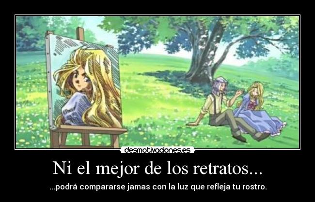 Ni el mejor de los retratos... - ...podrá compararse jamas con la luz que refleja tu rostro.