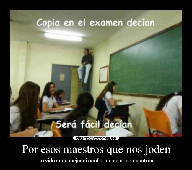 Por esos maestros que nos joden - La vida seria mejor si confiaran mejor en nosotros.