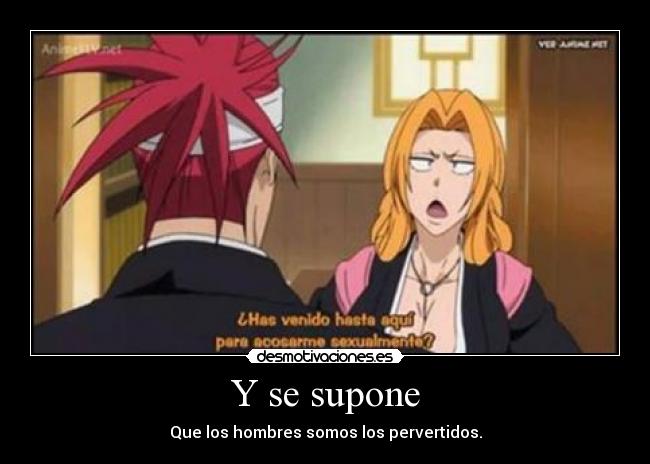 Y se supone - Que los hombres somos los pervertidos.