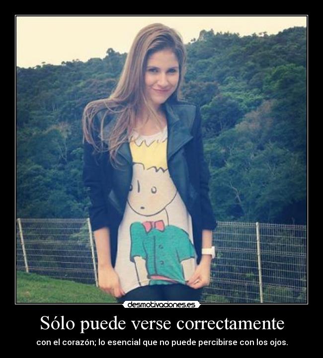 Sólo puede verse correctamente - con el corazón; lo esencial que no puede percibirse con los ojos.