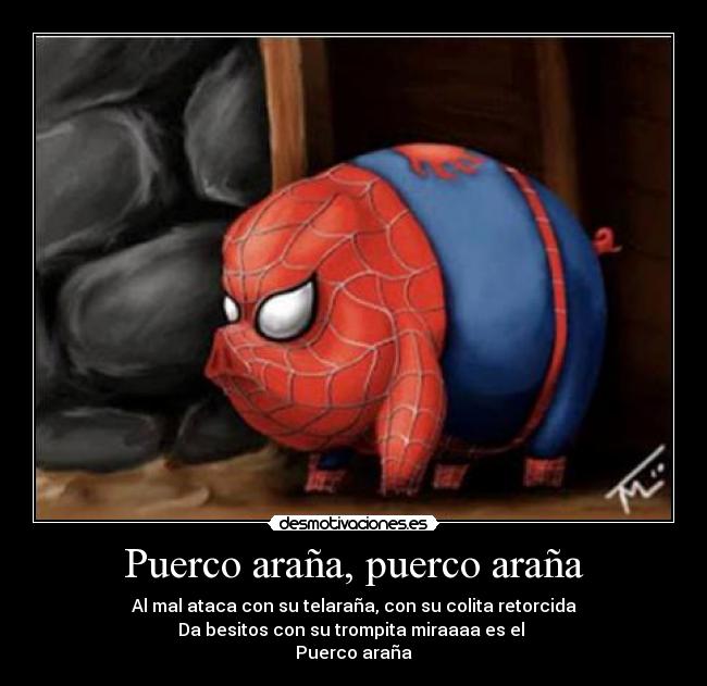 Puerco araña, puerco araña - Al mal ataca con su telaraña, con su colita retorcida
Da besitos con su trompita miraaaa es el 
Puerco araña