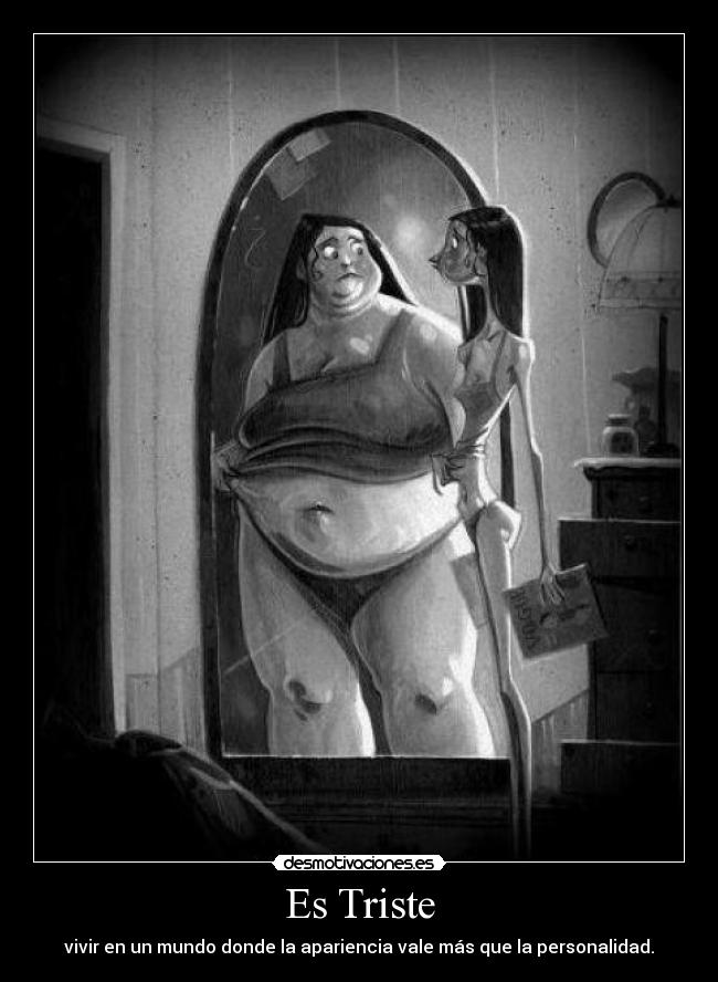 Es Triste - vivir en un mundo donde la apariencia vale más que la personalidad.