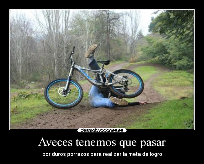 Aveces tenemos que pasar - por duros porrazos para realizar la meta de logro