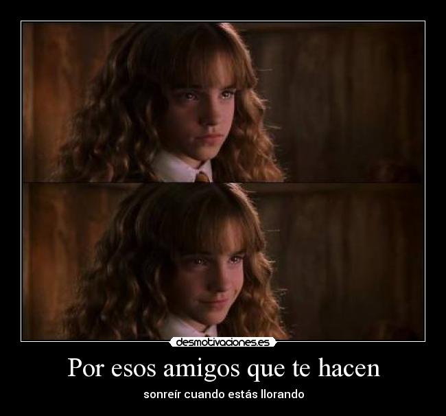 Por esos amigos que te hacen - sonreír cuando estás llorando