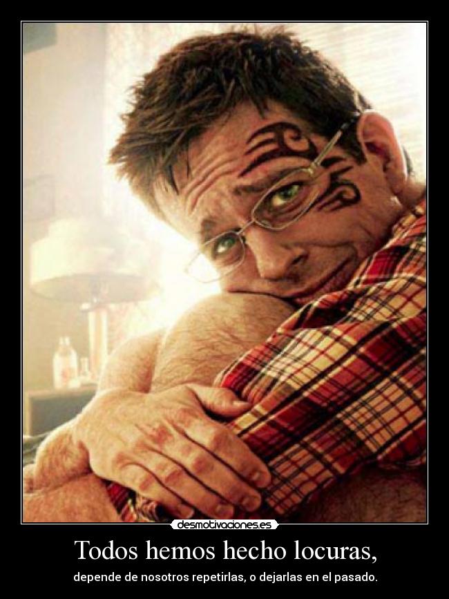 Todos hemos hecho locuras, - depende de nosotros repetirlas, o dejarlas en el pasado.