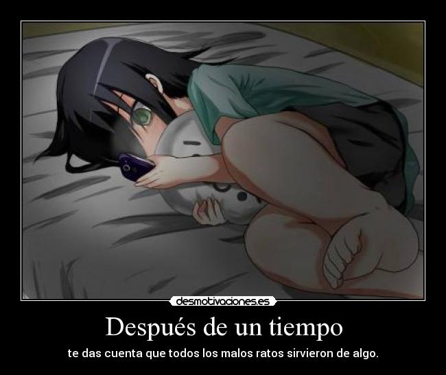 Después de un tiempo - te das cuenta que todos los malos ratos sirvieron de algo.