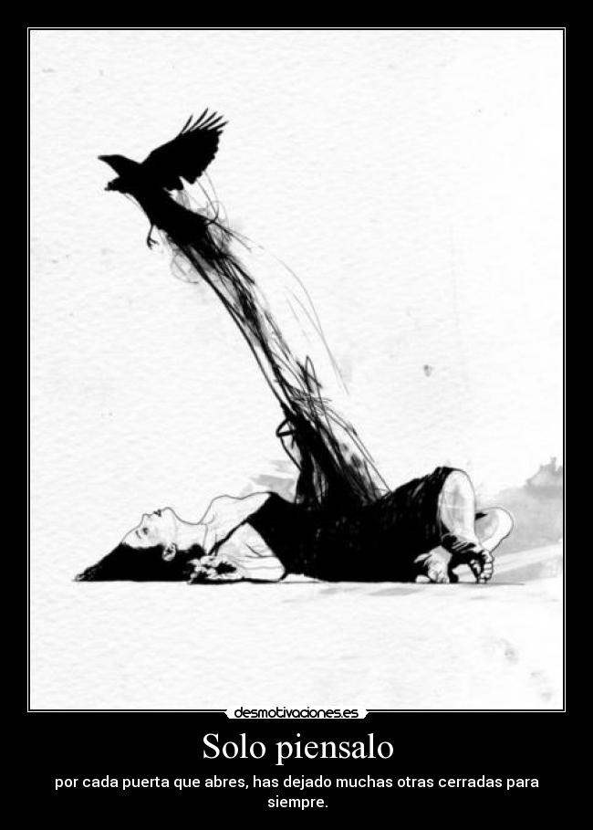 Solo piensalo - por cada puerta que abres, has dejado muchas otras cerradas para siempre.