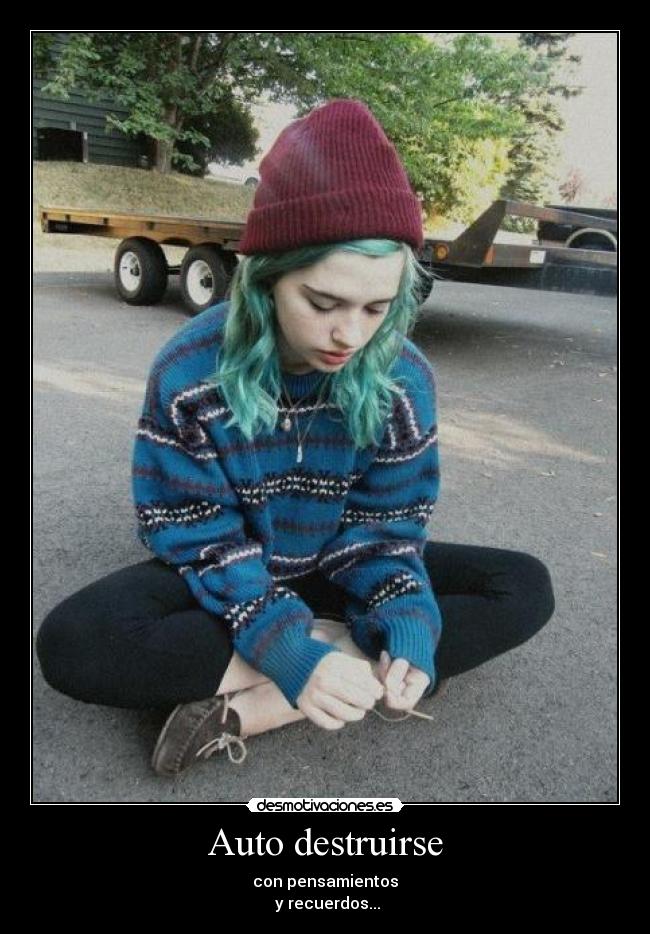 Auto destruirse - con pensamientos
y recuerdos...