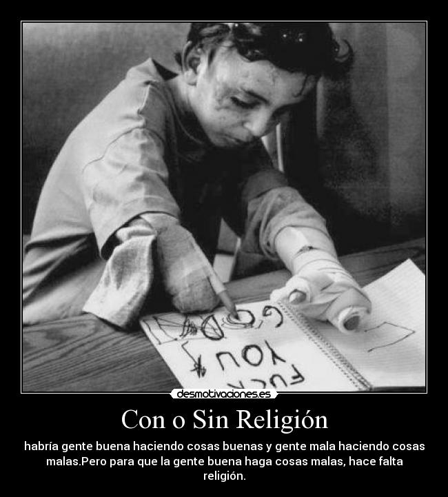 Con o Sin Religión - habría gente buena haciendo cosas buenas y gente mala haciendo cosas
malas.Pero para que la gente buena haga cosas malas, hace falta
religión.