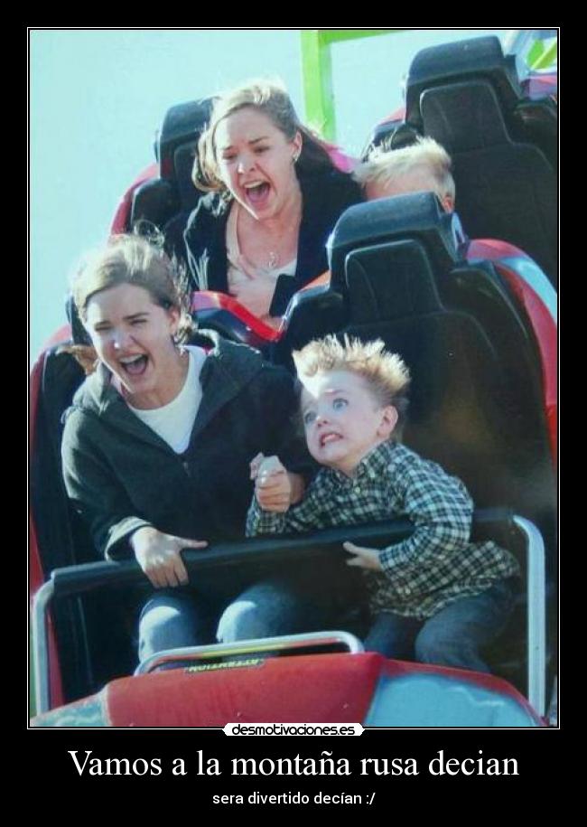 Vamos a la montaña rusa decian - sera divertido decían :/