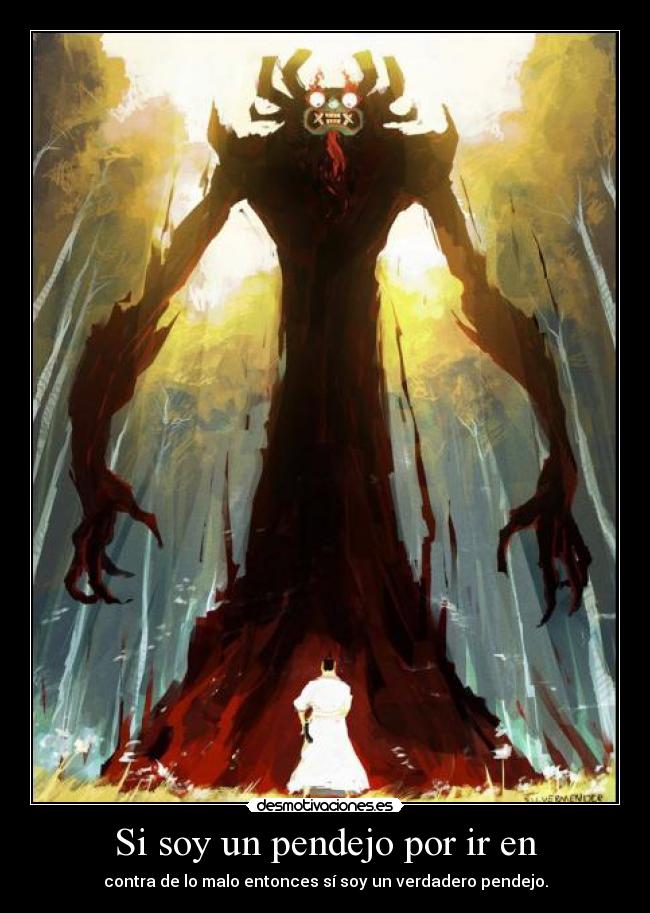 Si soy un pendejo por ir en - contra de lo malo entonces sí soy un verdadero pendejo.