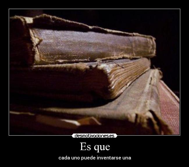 Es que - cada uno puede inventarse una