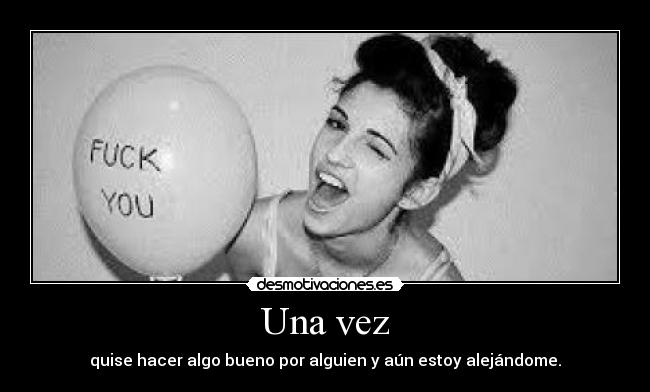Una vez - quise hacer algo bueno por alguien y aún estoy alejándome.
