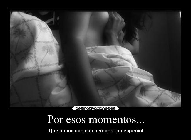 Por esos momentos... - Que pasas con esa persona tan especial