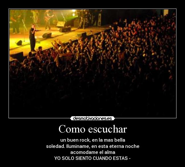 Como escuchar - un buen rock, en la mas bella
soledad. Iluminame, en esta eterna noche
acomodame el alma
YO SOLO SIENTO CUANDO ESTAS -