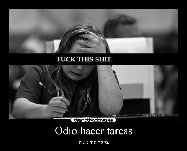 Odio hacer tareas - a ultima hora.