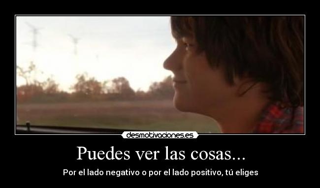 Puedes ver las cosas... - Por el lado negativo o por el lado positivo, tú eliges
