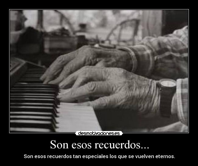 Son esos recuerdos... - Son esos recuerdos tan especiales los que se vuelven eternos.