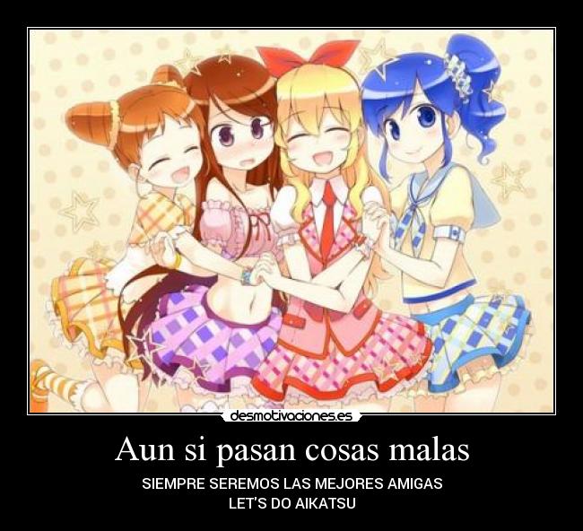 Aun si pasan cosas malas - SIEMPRE SEREMOS LAS MEJORES AMIGAS
LETS DO AIKATSU