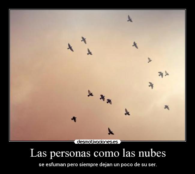 Las personas como las nubes - se esfuman pero siempre dejan un poco de su ser.